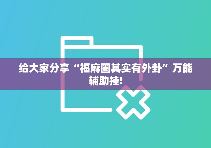 给大家分享“福麻圈其实有外卦”万能辅助挂!
