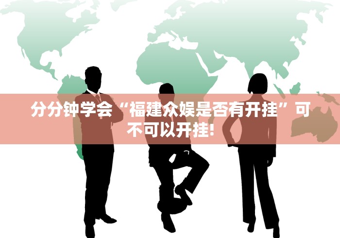 分分钟学会“福建众娱是否有开挂”可不可以开挂!