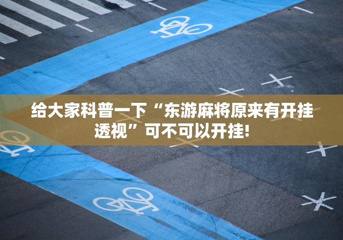 给大家科普一下“东游麻将原来有开挂透视”可不可以开挂!