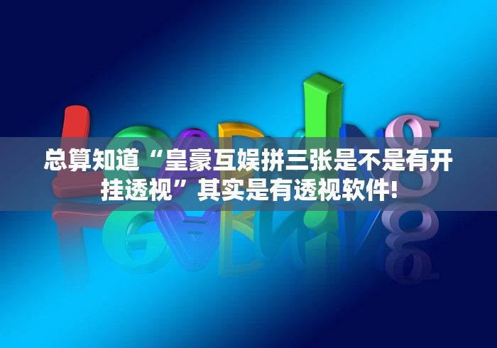 总算知道“皇豪互娱拼三张是不是有开挂透视”其实是有透视软件!