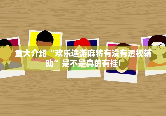 重大介绍“欢乐途游麻将有没有透视辅助”是不是真的有挂!
