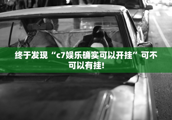 终于发现“c7娱乐确实可以开挂”可不可以有挂!