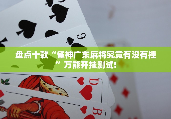 盘点十款“雀神广东麻将究竟有没有挂”万能开挂测试!