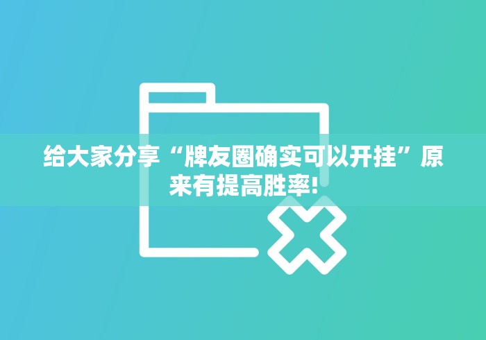 给大家分享“牌友圈确实可以开挂”原来有提高胜率!