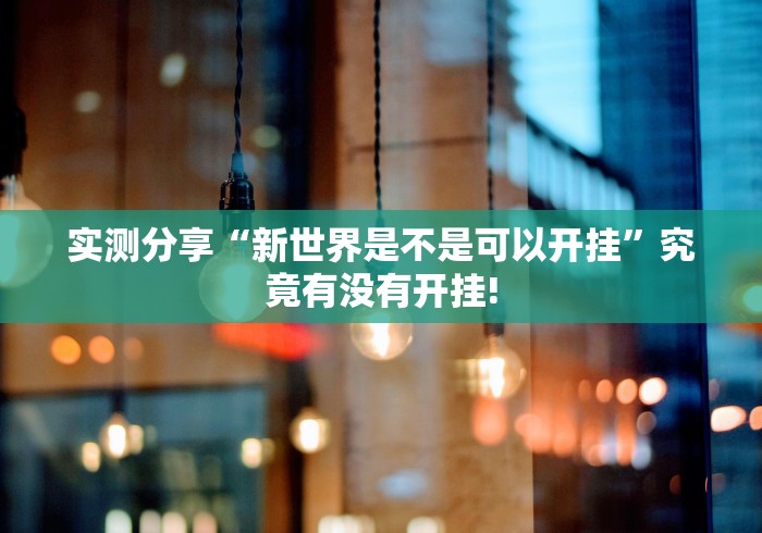 实测分享“新世界是不是可以开挂”究竟有没有开挂!