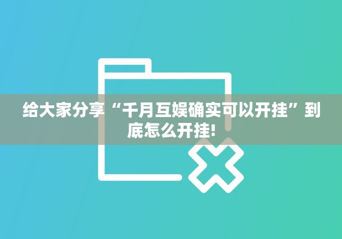 给大家分享“千月互娱确实可以开挂”到底怎么开挂!