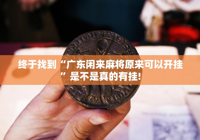 终于找到“广东闲来麻将原来可以开挂”是不是真的有挂!