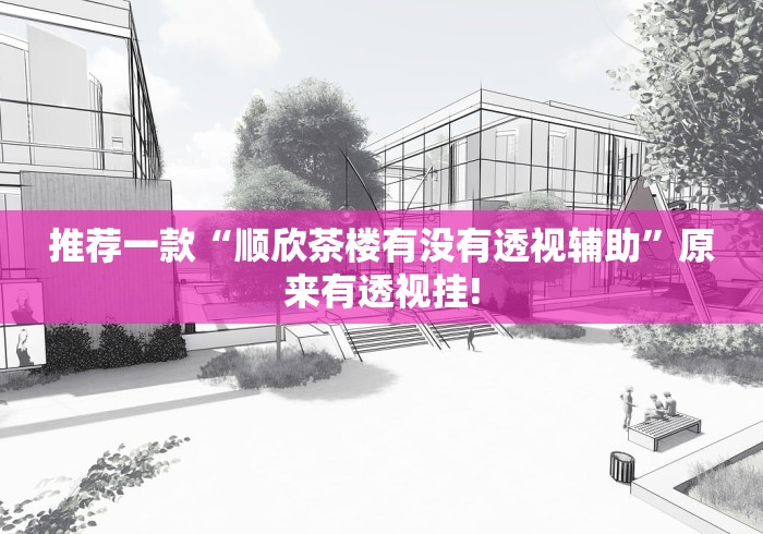 推荐一款“顺欣茶楼有没有透视辅助”原来有透视挂!