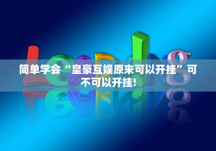 简单学会“皇豪互娱原来可以开挂”可不可以开挂!