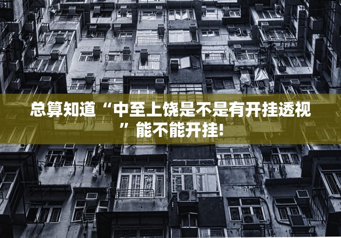 总算知道“中至上饶是不是有开挂透视”能不能开挂!