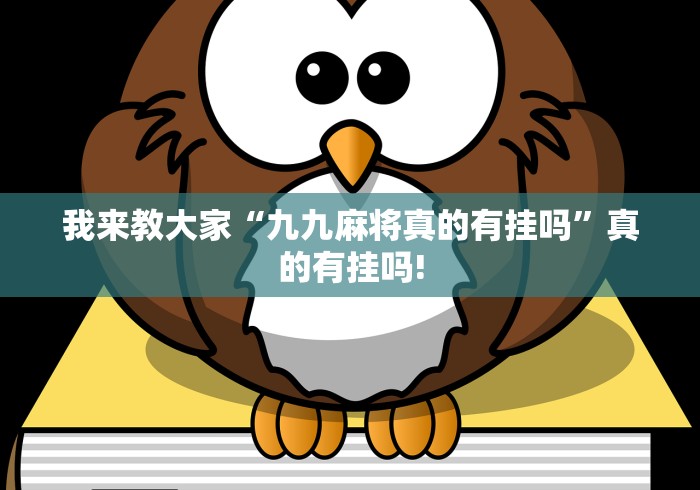 我来教大家“九九麻将真的有挂吗”真的有挂吗!