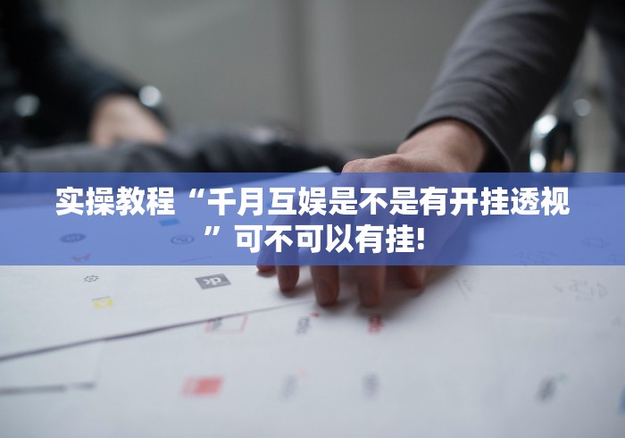 实操教程“千月互娱是不是有开挂透视”可不可以有挂!