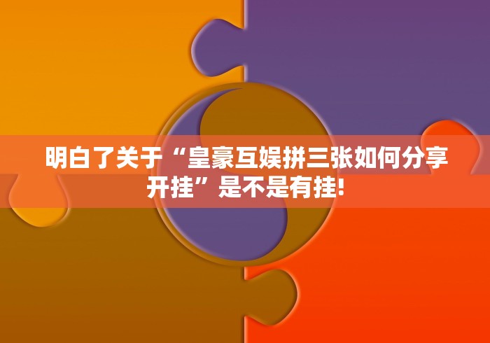 明白了关于“皇豪互娱拼三张如何分享开挂”是不是有挂!
