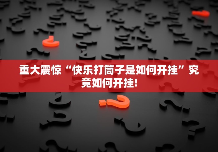 重大震惊“快乐打筒子是如何开挂”究竟如何开挂!