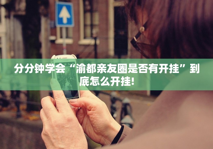 分分钟学会“渝都亲友圈是否有开挂”到底怎么开挂!