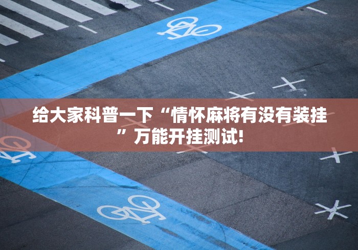 给大家科普一下“情怀麻将有没有装挂”万能开挂测试!