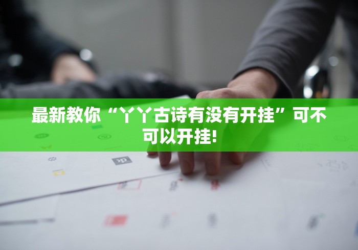 最新教你“丫丫古诗有没有开挂”可不可以开挂!