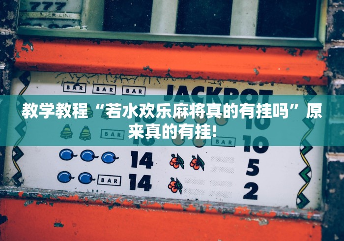 教学教程“若水欢乐麻将真的有挂吗”原来真的有挂!