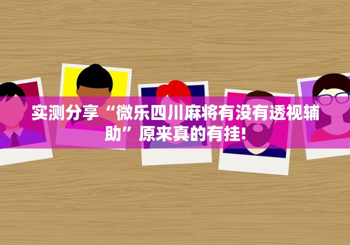 实测分享“微乐四川麻将有没有透视辅助”原来真的有挂!