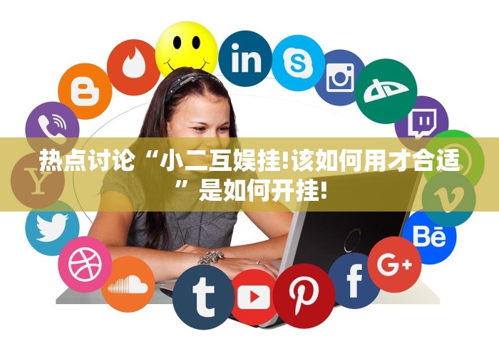 热点讨论“小二互娱挂!该如何用才合适”是如何开挂! 热点讨论“小二互娱挂!该如何用才合适”是如何开挂!