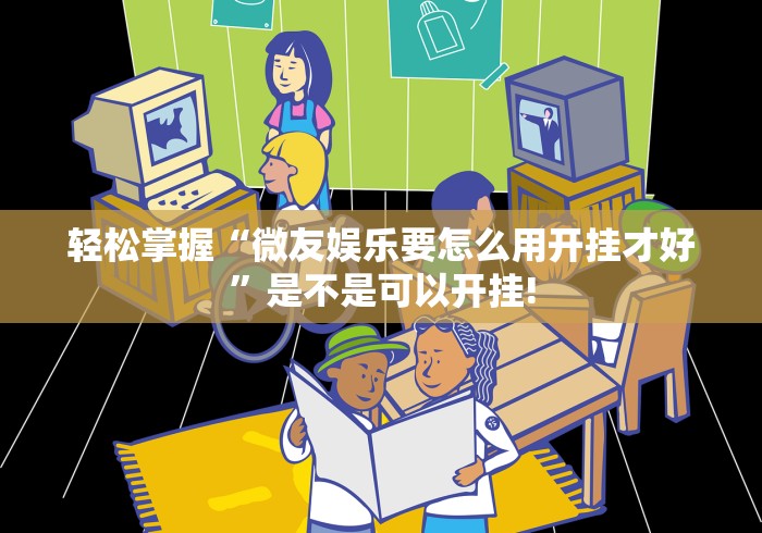 轻松掌握“微友娱乐要怎么用开挂才好”是不是可以开挂! 轻松掌握“微友娱乐要怎么用开挂才好”是不是可以开挂!