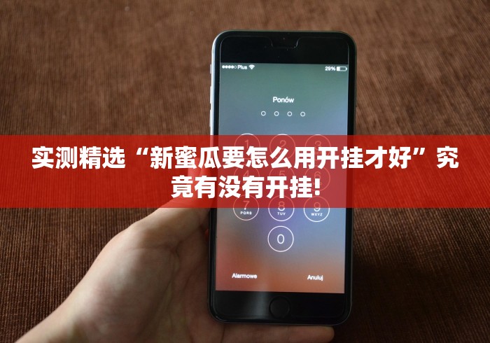 实测精选“新蜜瓜要怎么用开挂才好”究竟有没有开挂!