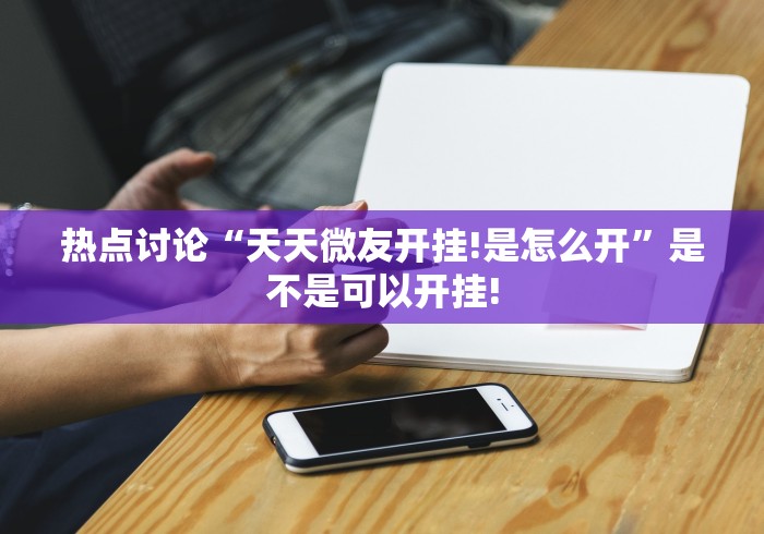 热点讨论“天天微友开挂!是怎么开”是不是可以开挂! 热点讨论“天天微友开挂!是怎么开”是不是可以开挂!