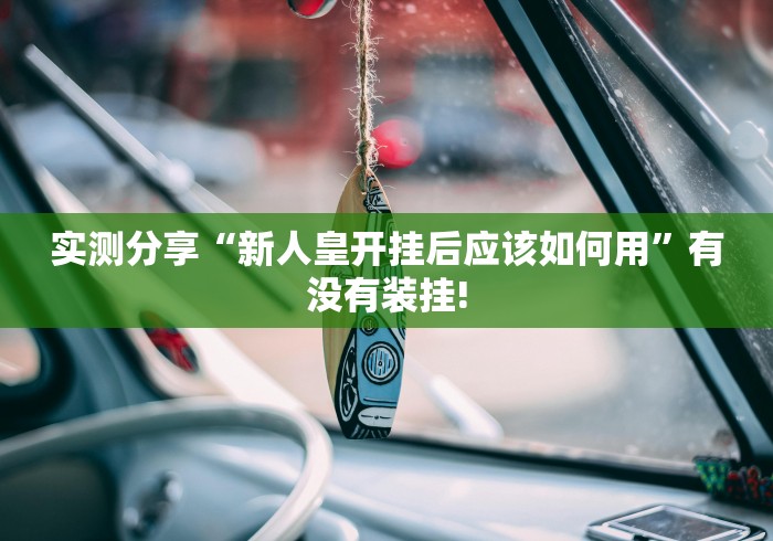 实测分享“新人皇开挂后应该如何用”有没有装挂!