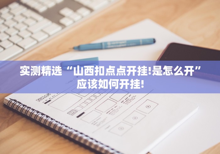 实测精选“山西扣点点开挂!是怎么开”应该如何开挂!