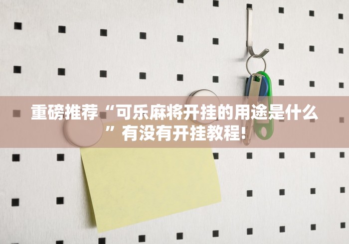 重磅推荐“可乐麻将开挂的用途是什么”有没有开挂教程!