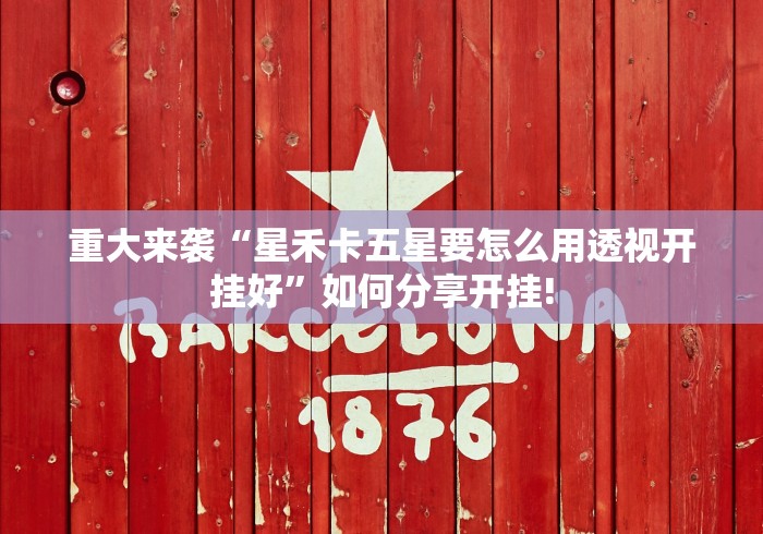 重大来袭“星禾卡五星要怎么用透视开挂好”如何分享开挂!