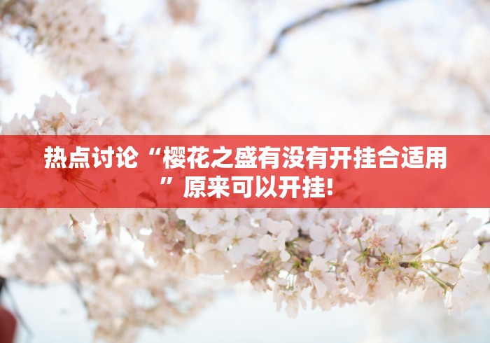 热点讨论“樱花之盛有没有开挂合适用”原来可以开挂!