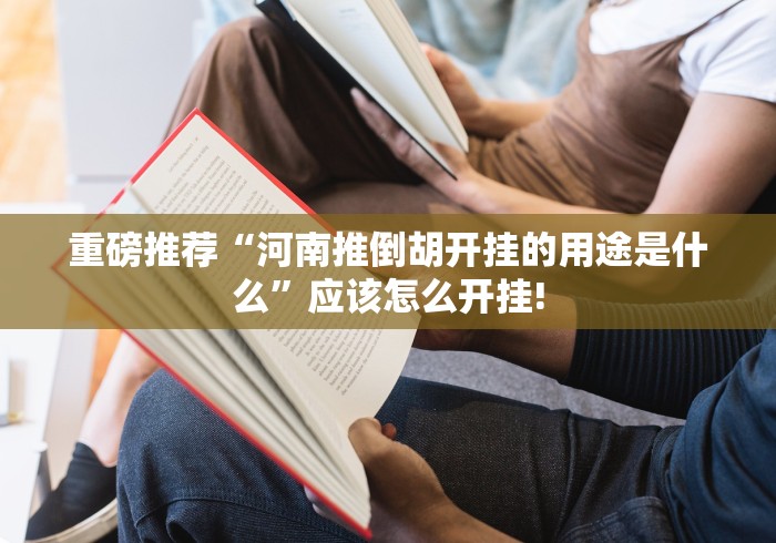 重磅推荐“河南推倒胡开挂的用途是什么”应该怎么开挂!