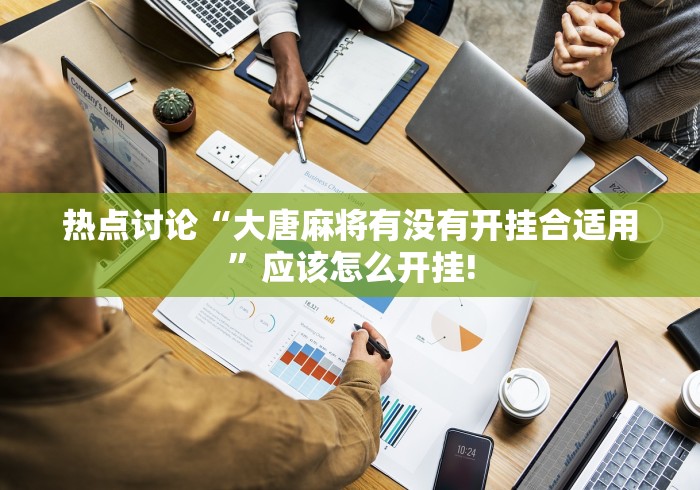 热点讨论“大唐麻将有没有开挂合适用”应该怎么开挂! 热点讨论“大唐麻将有没有开挂合适用”应该怎么开挂!