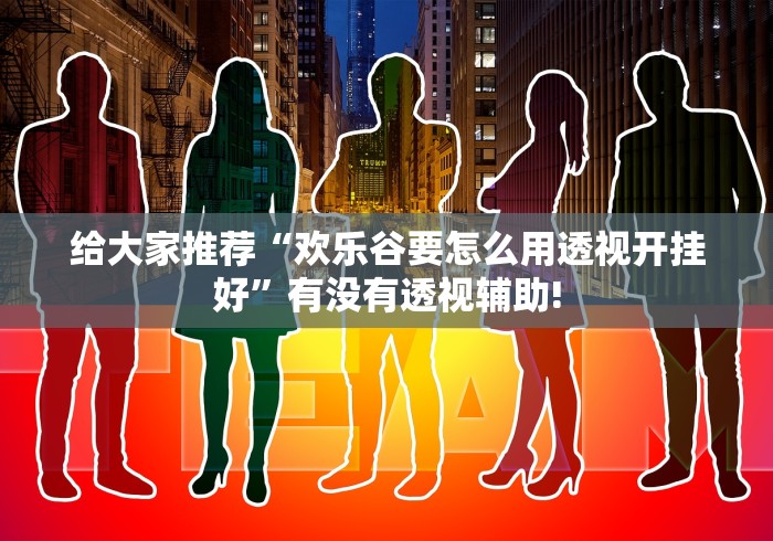 给大家推荐“欢乐谷要怎么用透视开挂好”有没有透视辅助!