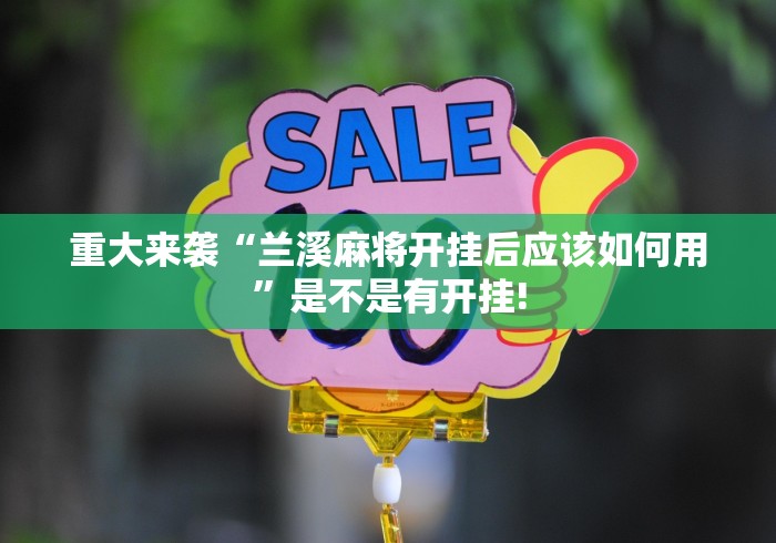 重大来袭“兰溪麻将开挂后应该如何用”是不是有开挂!