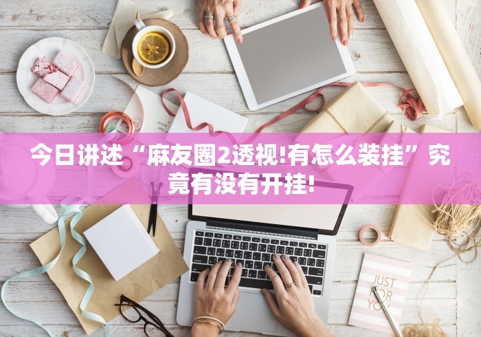 今日讲述“麻友圈2透视!有怎么装挂”究竟有没有开挂! 今日讲述“麻友圈2透视!有怎么装挂”究竟有没有开挂!