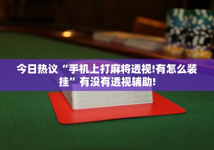 今日热议“手机上打麻将透视!有怎么装挂”有没有透视辅助! 今日热议“手机上打麻将透视!有怎么装挂”有没有透视辅助!