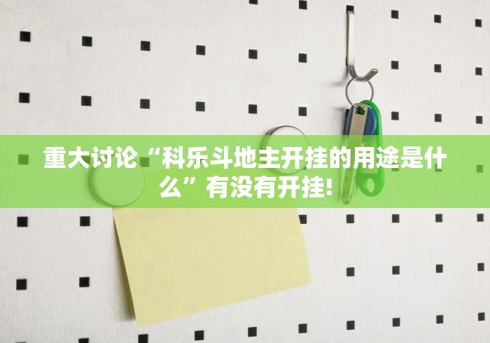 重大讨论“科乐斗地主开挂的用途是什么”有没有开挂! 重大讨论“科乐斗地主开挂的用途是什么”有没有开挂!