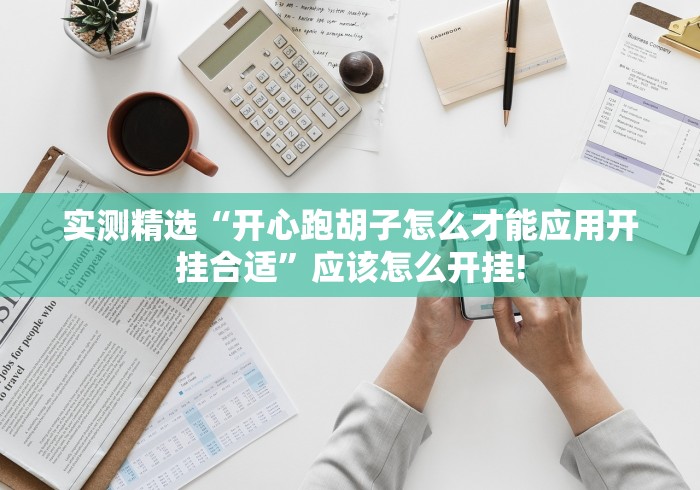 实测精选“开心跑胡子怎么才能应用开挂合适”应该怎么开挂! 实测精选“开心跑胡子怎么才能应用开挂合适”应该怎么开挂!