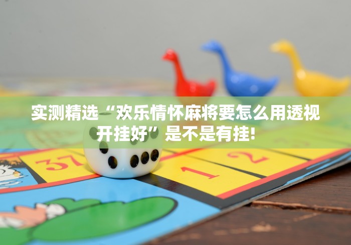 实测精选“欢乐情怀麻将要怎么用透视开挂好”是不是有挂! 实测精选“欢乐情怀麻将要怎么用透视开挂好”是不是有挂!