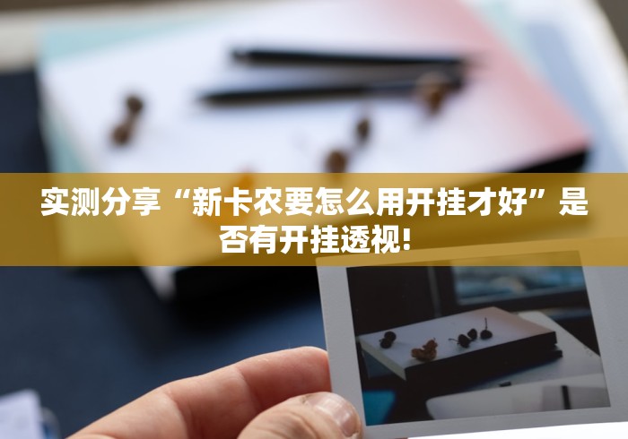 实测分享“新卡农要怎么用开挂才好”是否有开挂透视!