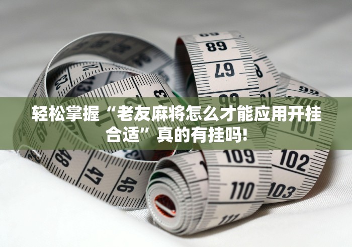 轻松掌握“老友麻将怎么才能应用开挂合适”真的有挂吗!