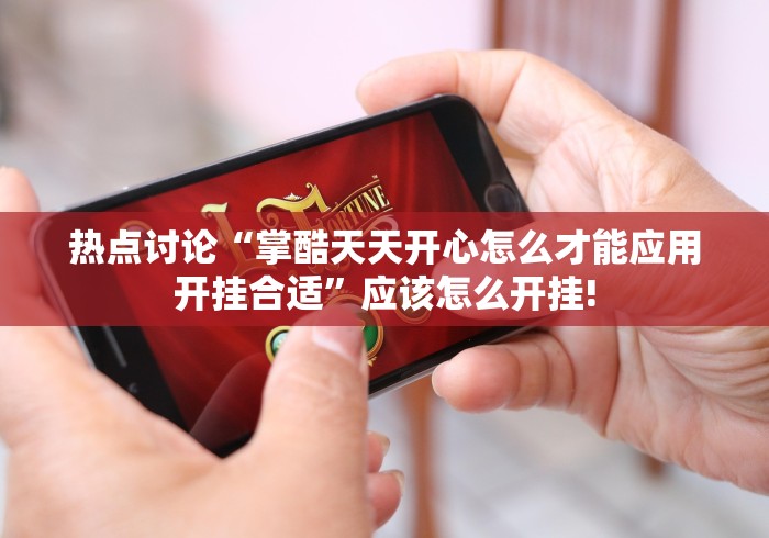 热点讨论“掌酷天天开心怎么才能应用开挂合适”应该怎么开挂! 热点讨论“掌酷天天开心怎么才能应用开挂合适”应该怎么开挂!