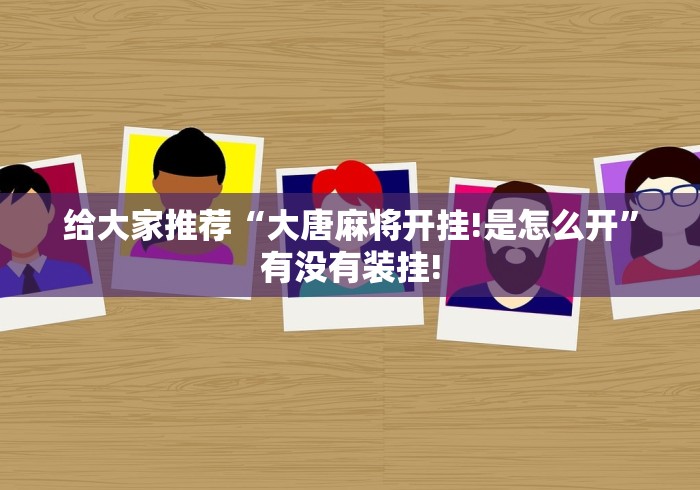 给大家推荐“大唐麻将开挂!是怎么开”有没有装挂!