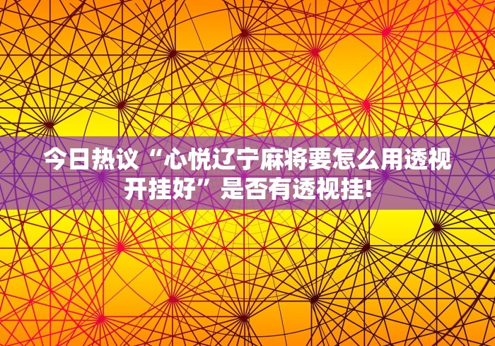今日热议“心悦辽宁麻将要怎么用透视开挂好”是否有透视挂!