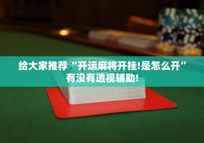 给大家推荐“开运麻将开挂!是怎么开”有没有透视辅助!