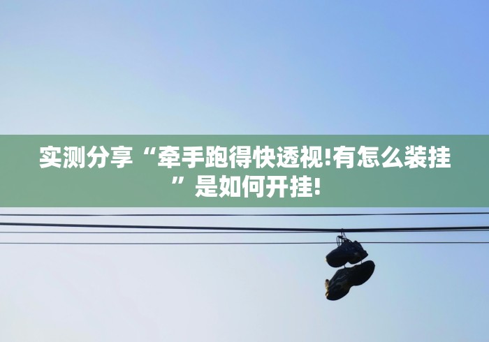 实测分享“牵手跑得快透视!有怎么装挂”是如何开挂! 实测分享“牵手跑得快透视!有怎么装挂”是如何开挂!