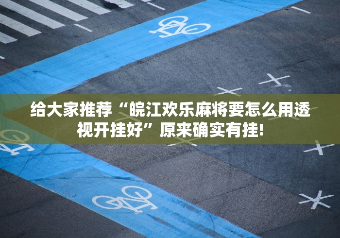 给大家推荐“皖江欢乐麻将要怎么用透视开挂好”原来确实有挂!