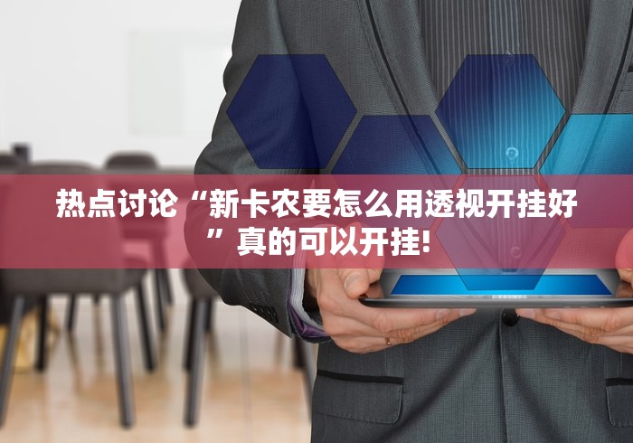 热点讨论“新卡农要怎么用透视开挂好”真的可以开挂! 热点讨论“新卡农要怎么用透视开挂好”真的可以开挂!